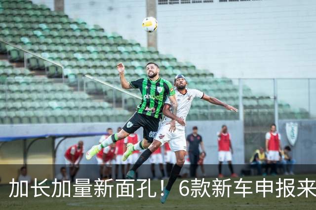 加长加量新面孔！6款新车申报来了