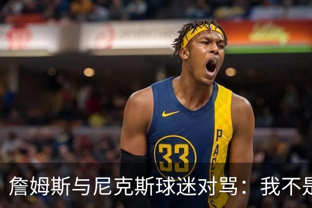 詹姆斯与尼克斯球迷对骂：我不是西海岸人，我是俄亥俄人